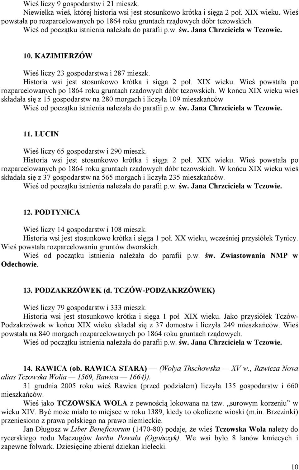 XIX wieku. Wieś powstała po rozparcelowanych po 1864 roku gruntach rządowych dóbr tczowskich. W końcu XIX wieku wieś składała się z 15 gospodarstw na 280 morgach i liczyła 109 mieszkańców 11.