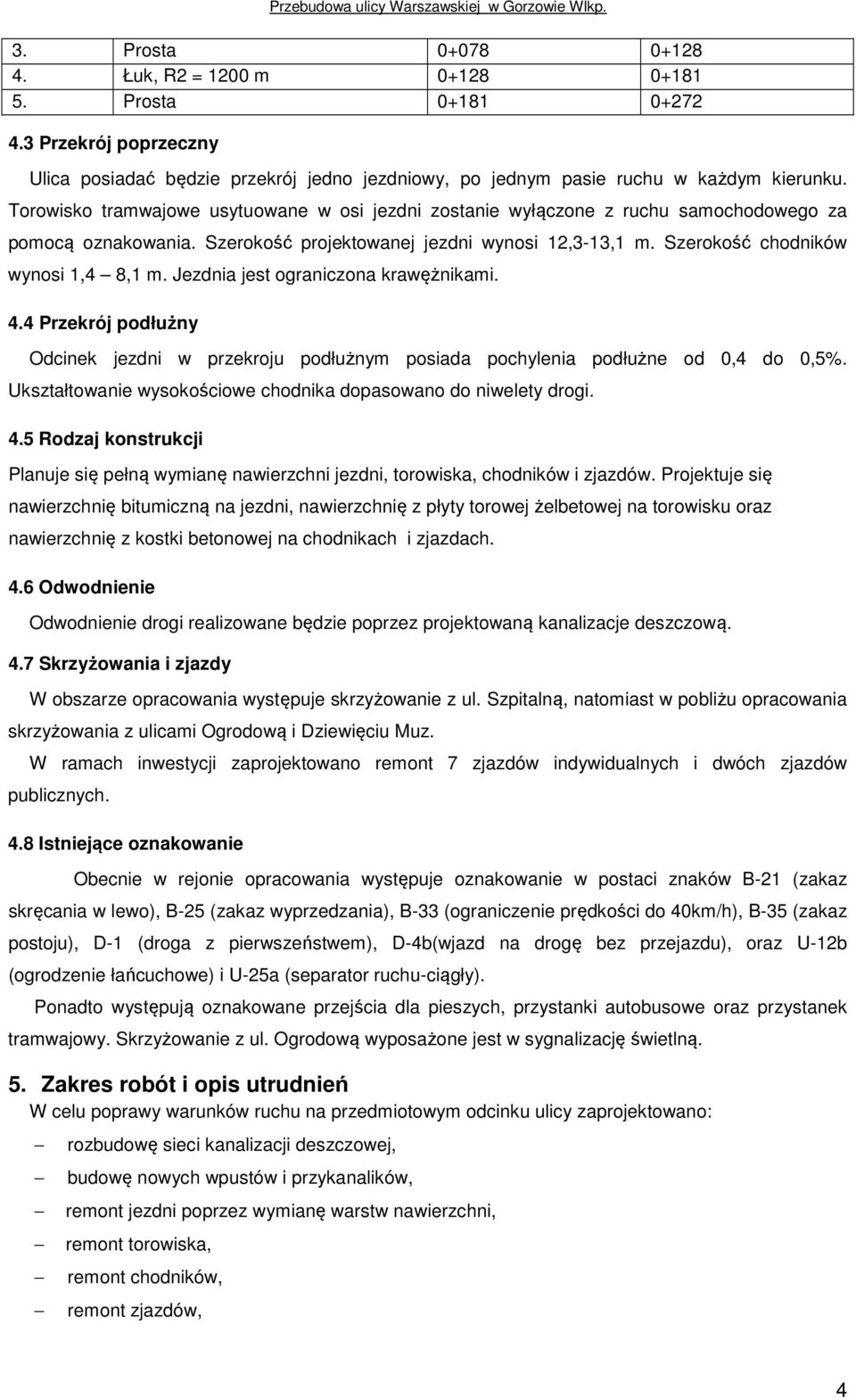 Jezdnia jest ograniczona krawężnikami. 4.4 Przekrój podłużny Odcinek jezdni w przekroju podłużnym posiada pochylenia podłużne od 0,4 do 0,5%.