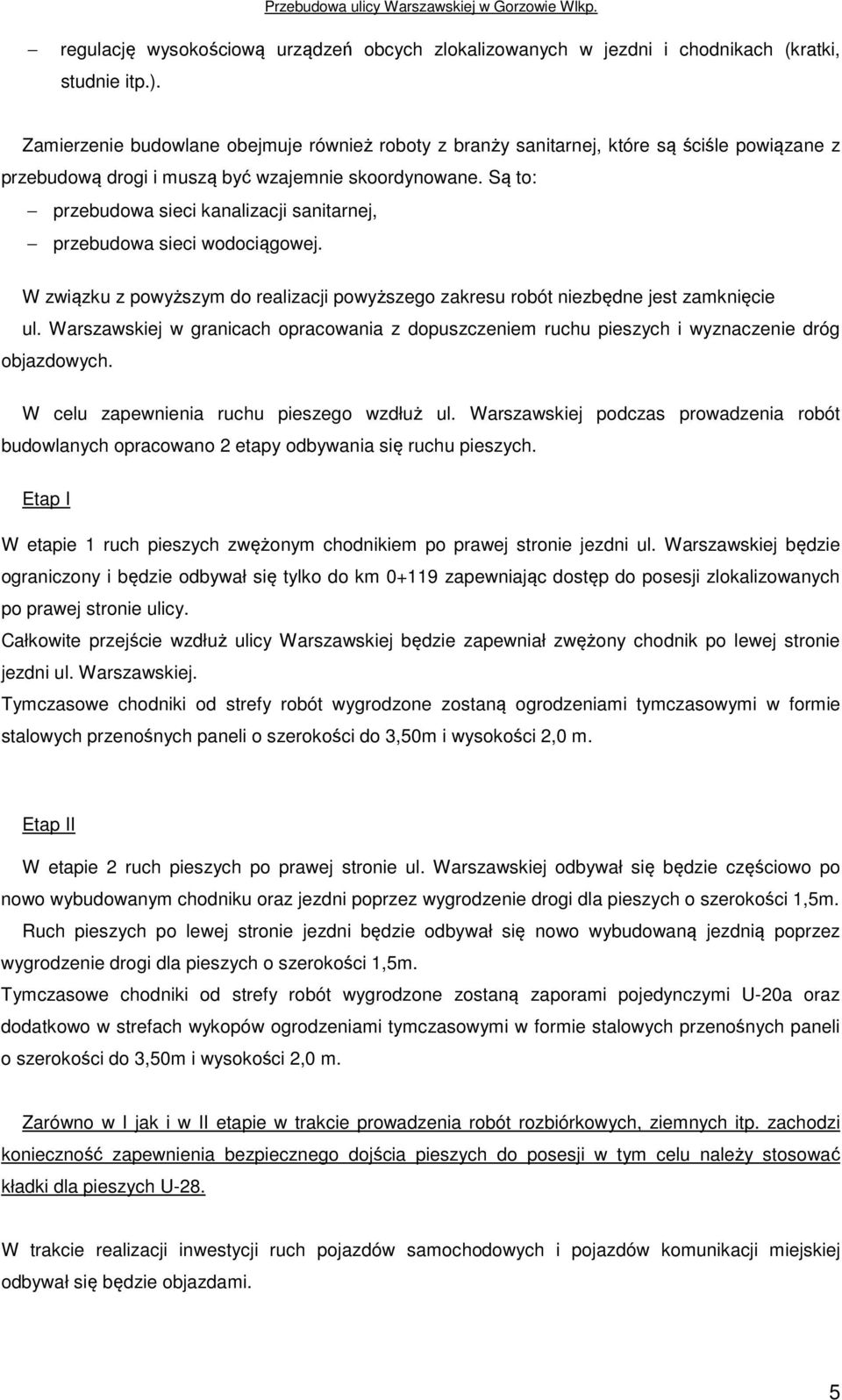 Są to: przebudowa sieci kanalizacji sanitarnej, przebudowa sieci wodociągowej. W związku z powyższym do realizacji powyższego zakresu robót niezbędne jest zamknięcie ul.