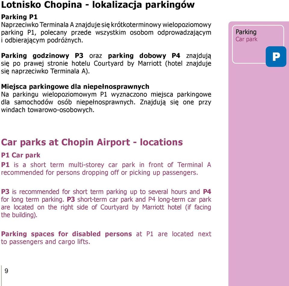 P Miejsca parkingowe dla niepełnosprawnych Na parkingu wielopoziomowym P1 wyznaczono miejsca parkingowe dla samochodów osób niepełnosprawnych. Znajdują się one przy windach towarowo-osobowych.