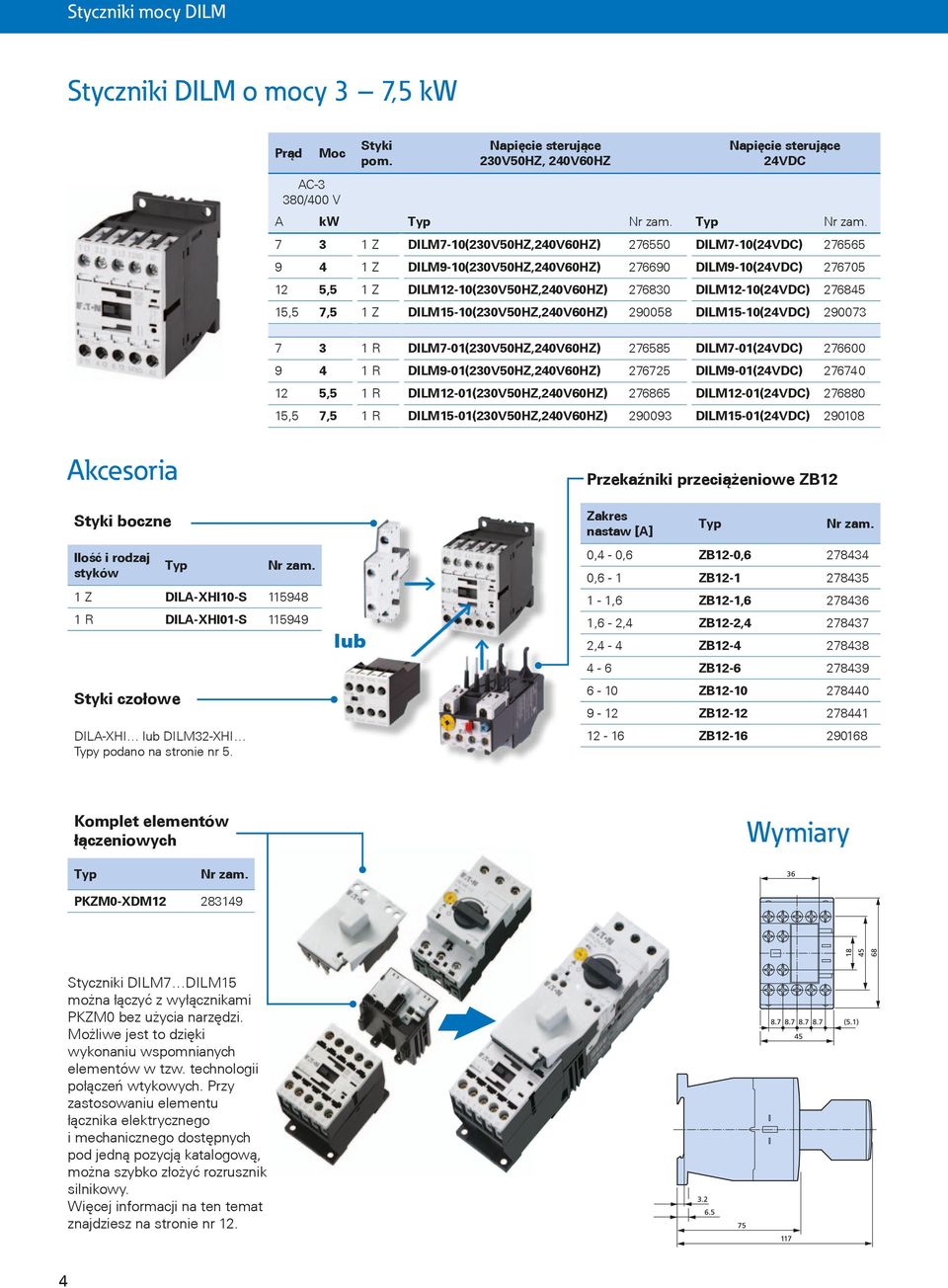 DILM12-10(230V50HZ,240V60HZ) 276830 DILM12-10(24VDC) 276845 15,5 7,5 1 Z DILM15-10(230V50HZ,240V60HZ) 290058 DILM15-10(24VDC) 290073 7 3 1 R DILM7-01(230V50HZ,240V60HZ) 276585 DILM7-01(24VDC) 276600