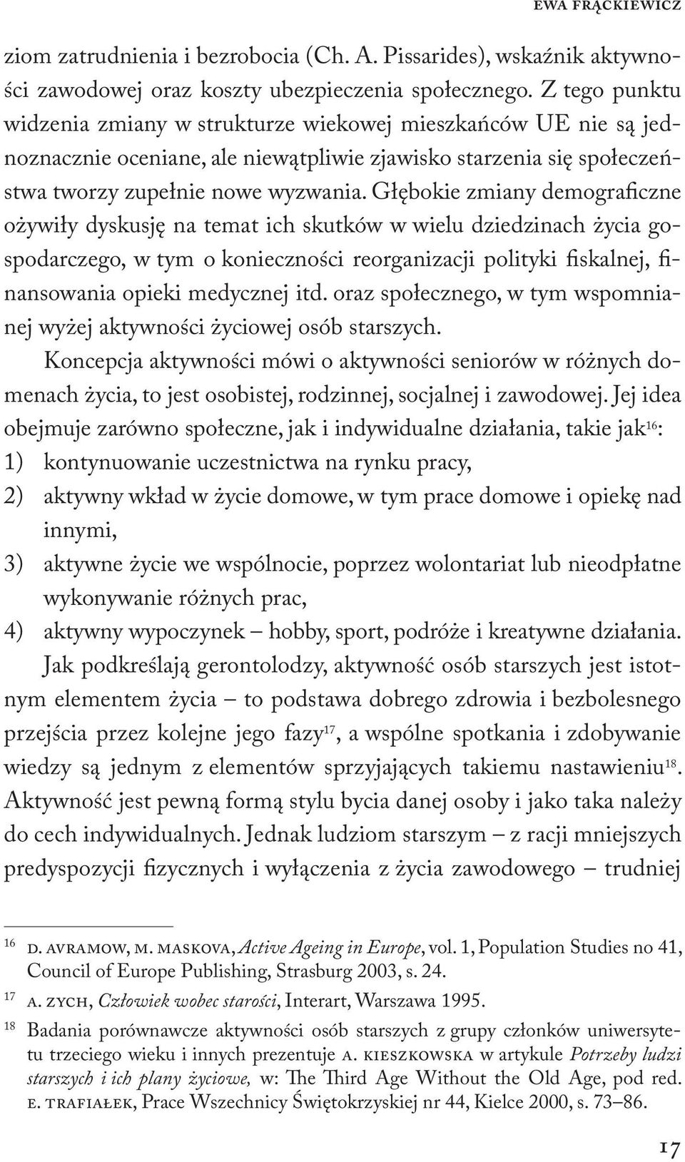 Głębokie zmiany demograficzne ożywiły dyskusję na temat ich skutków w wielu dziedzinach życia gospodarczego, w tym o konieczności reorganizacji polityki fiskalnej, finansowania opieki medycznej itd.