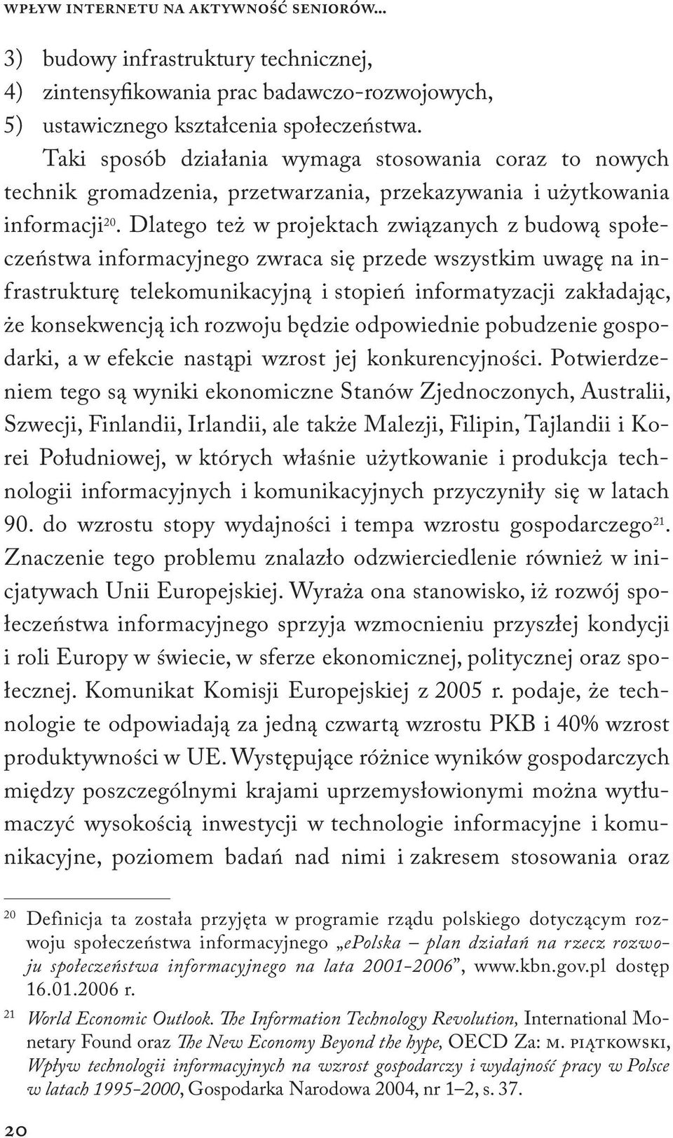 Dlatego też w projektach związanych z budową społeczeństwa informacyjnego zwraca się przede wszystkim uwagę na infrastrukturę telekomunikacyjną i stopień informatyzacji zakładając, że konsekwencją