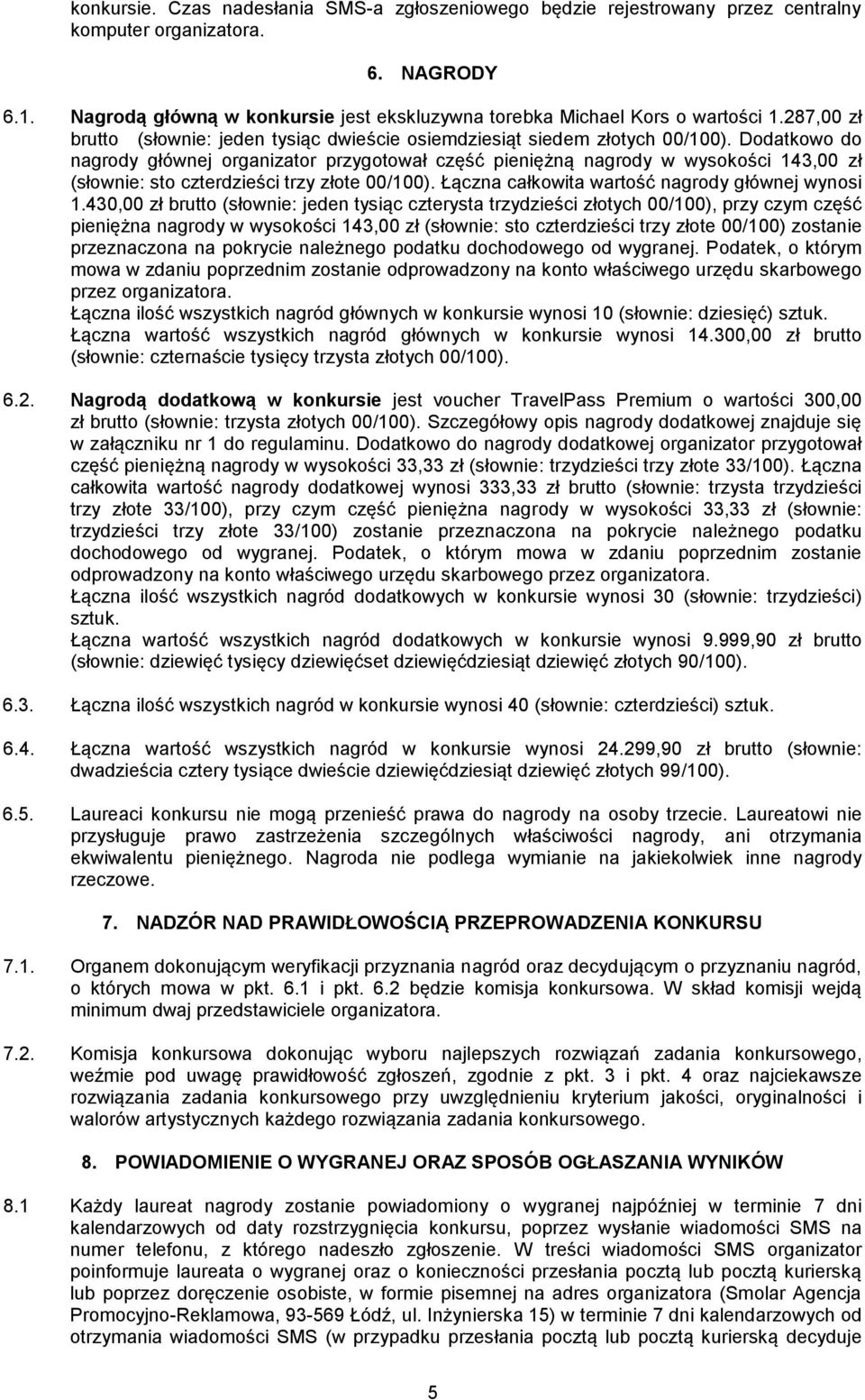 Dodatkowo do nagrody głównej organizator przygotował część pieniężną nagrody w wysokości 143,00 zł (słownie: sto czterdzieści trzy złote 00/100). Łączna całkowita wartość nagrody głównej wynosi 1.