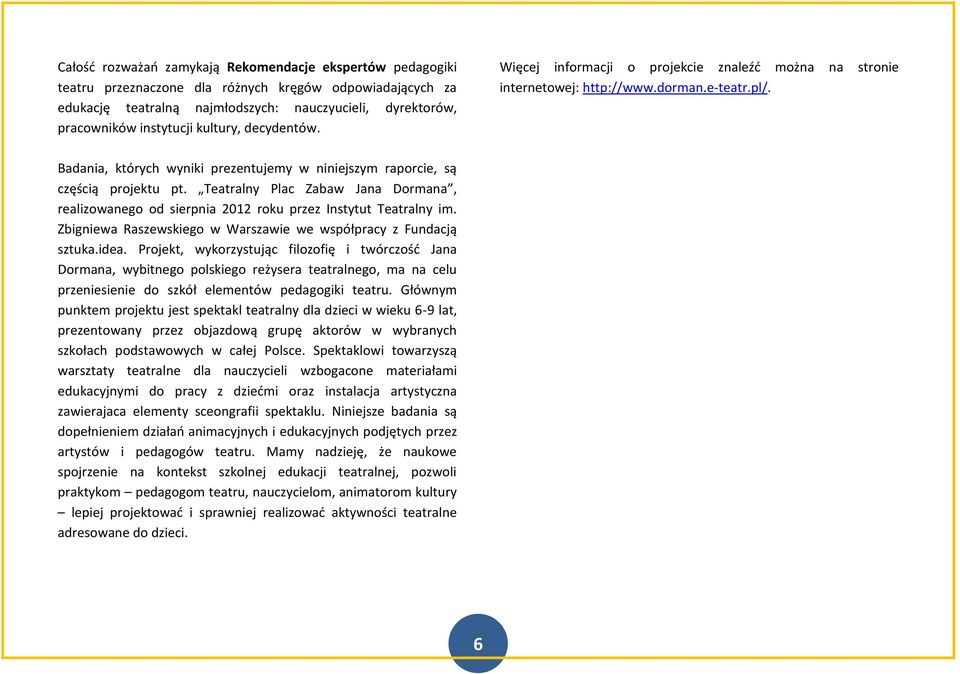 Badania, których wyniki prezentujemy w niniejszym raporcie, są częścią projektu pt. Teatralny Plac Zabaw Jana Dormana, realizowanego od sierpnia 2012 roku przez Instytut Teatralny im.