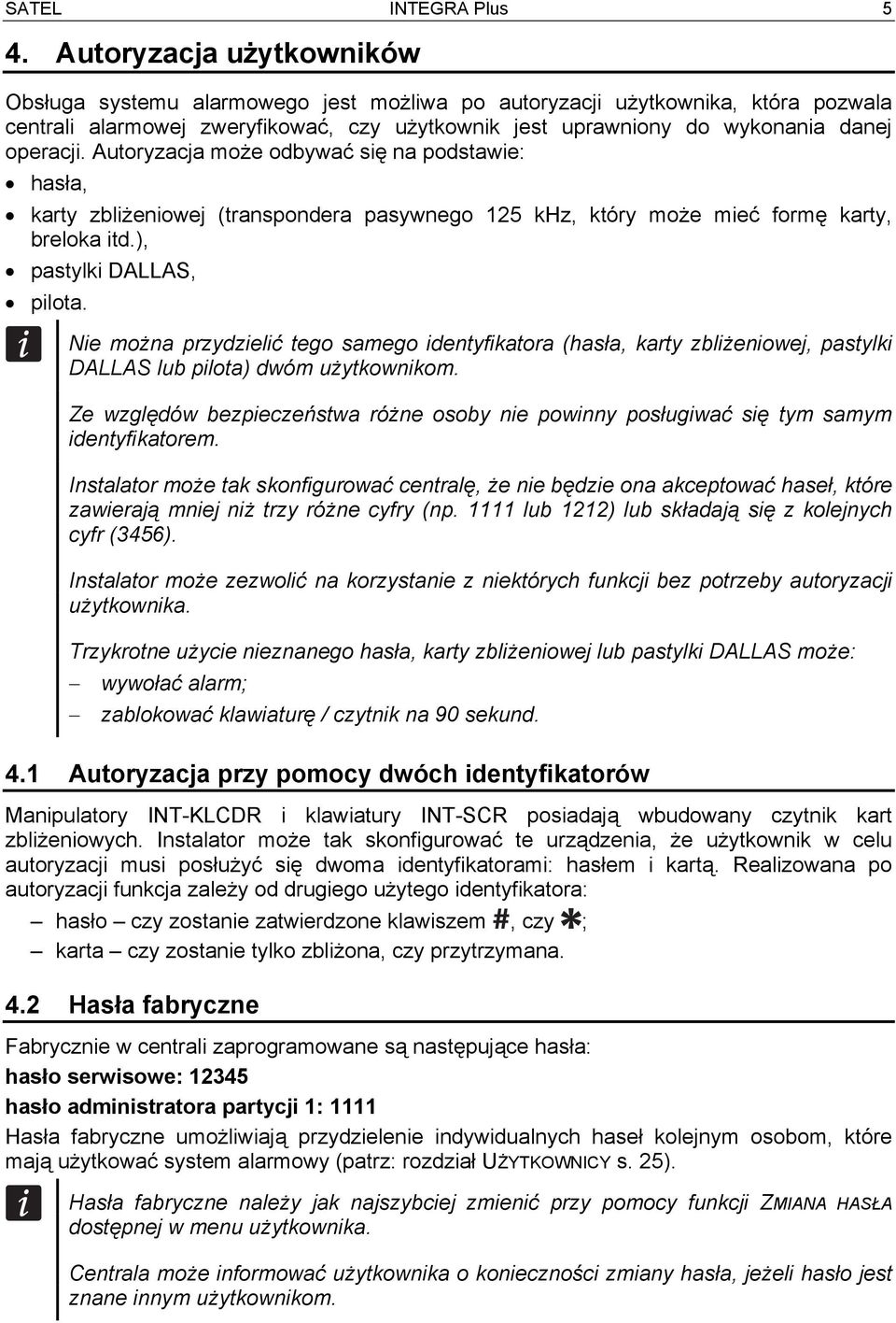 Autoryzacja może odbywać się na podstawie: hasła, karty zbliżeniowej (transpondera pasywnego 125 khz, który może mieć formę karty, breloka itd.), pastylki DALLAS, pilota.