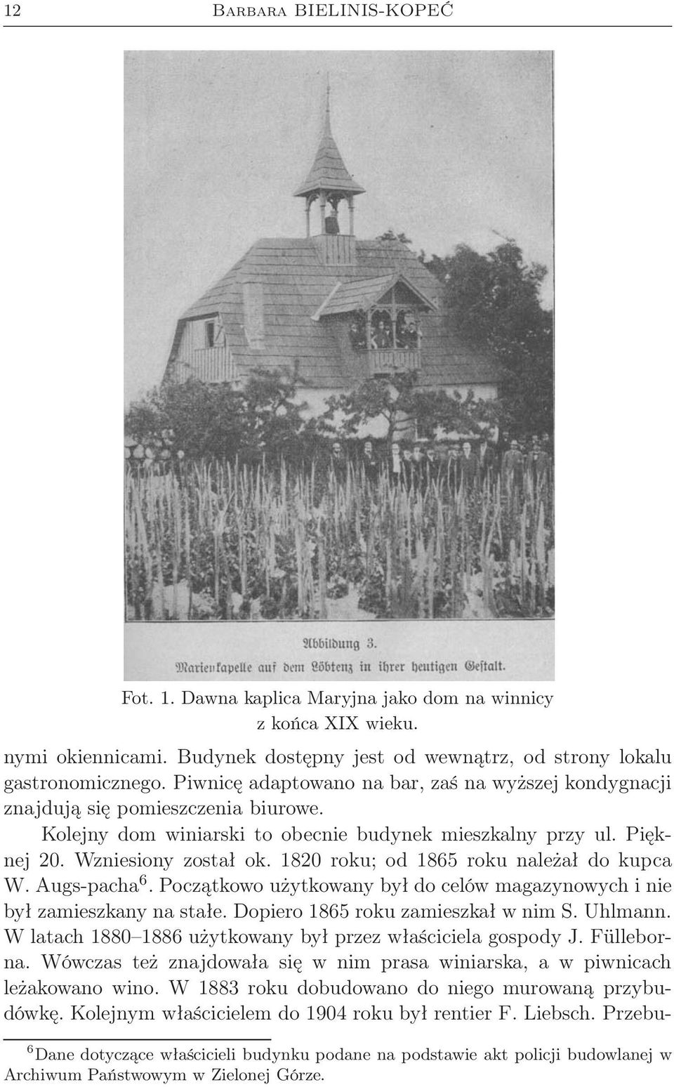 1820 roku; od 1865 roku należał do kupca W. Augs-pacha 6. Początkowo użytkowany był do celów magazynowych i nie był zamieszkany na stałe. Dopiero 1865 roku zamieszkał w nim S. Uhlmann.