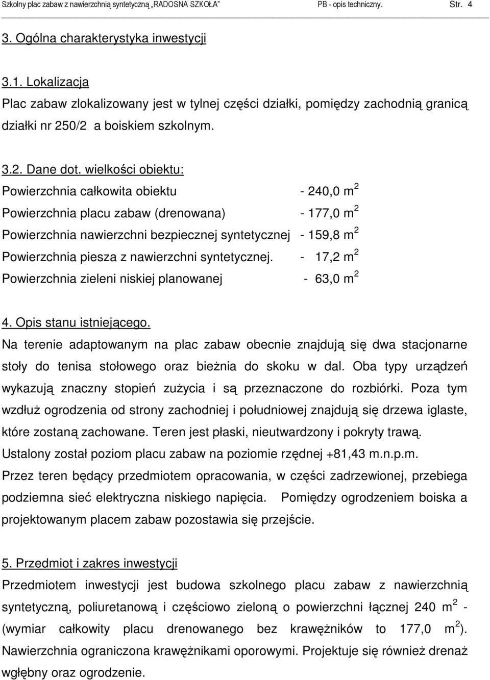 wielkości obiektu: Powierzchnia całkowita obiektu - 240,0 m 2 Powierzchnia placu zabaw (drenowana) - 177,0 m 2 Powierzchnia nawierzchni bezpiecznej syntetycznej - 159,8 m 2 Powierzchnia piesza z