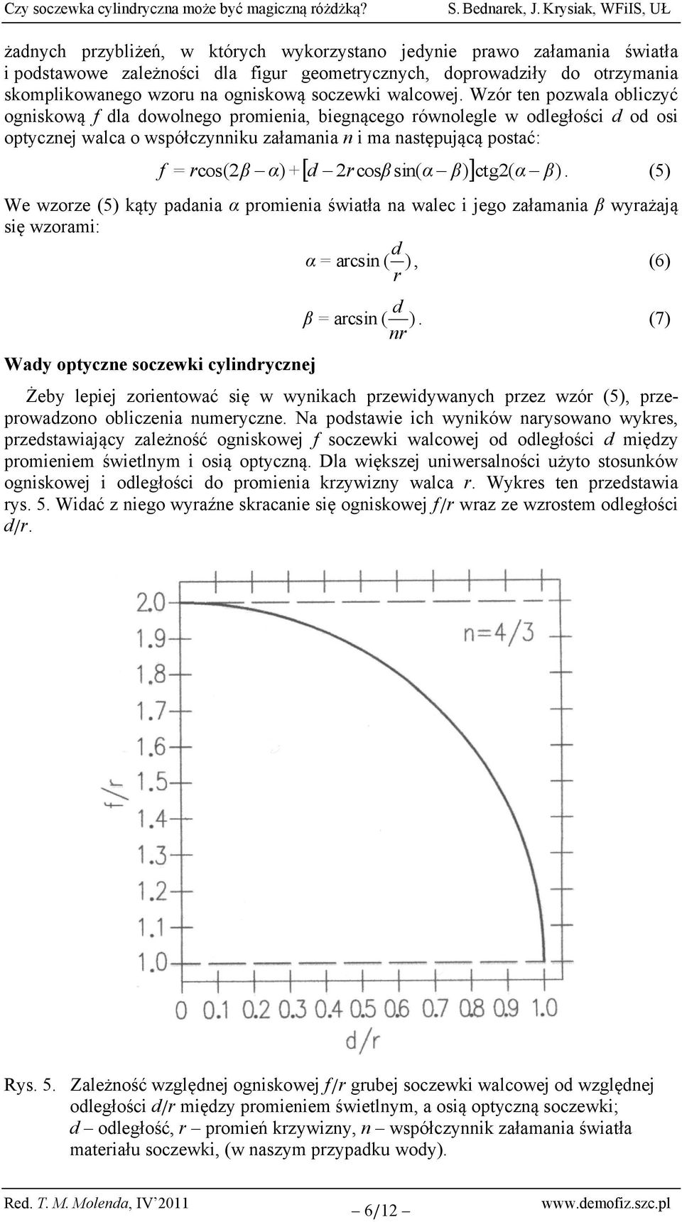 Wzór ten pozwala obliczyć ogniskową f dla dowolnego promienia, biegnącego równolegle w odległości d od osi optycznej walca o współczynniku załamania n i ma następującą postać: 2r cosβ sin( α β) ctg2(