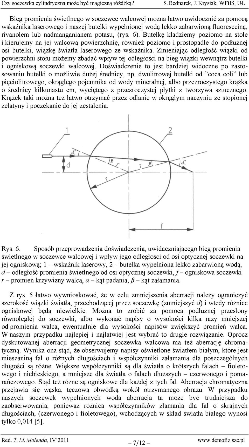 Zmieniając odległość wiązki od powierzchni stołu możemy zbadać wpływ tej odległości na bieg wiązki wewnątrz butelki i ogniskową soczewki walcowej.