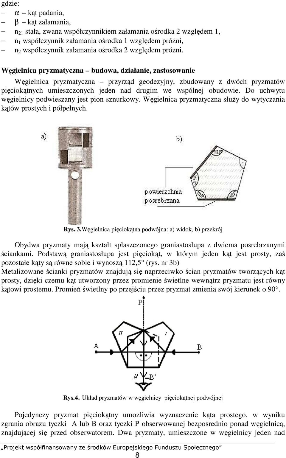 Węgielnica pryzmatyczna budowa, działanie, zastosowanie Węgielnica pryzmatyczna przyrząd geodezyjny, zbudowany z dwóch pryzmatów pięciokątnych umieszczonych jeden nad drugim we wspólnej obudowie.