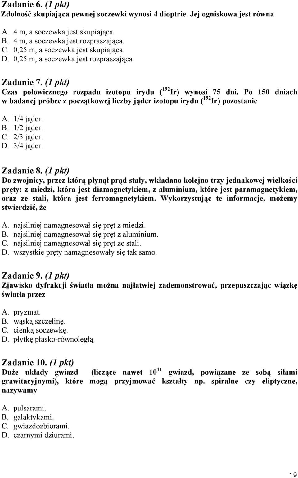 Po 150 dniach w badanej próbce z początkowej liczby jąder izotopu irydu ( 19 Ir) pozostanie A. 1/4 jąder. B. 1/ jąder. C. /3 jąder. D. 3/4 jąder. Zadanie 8.