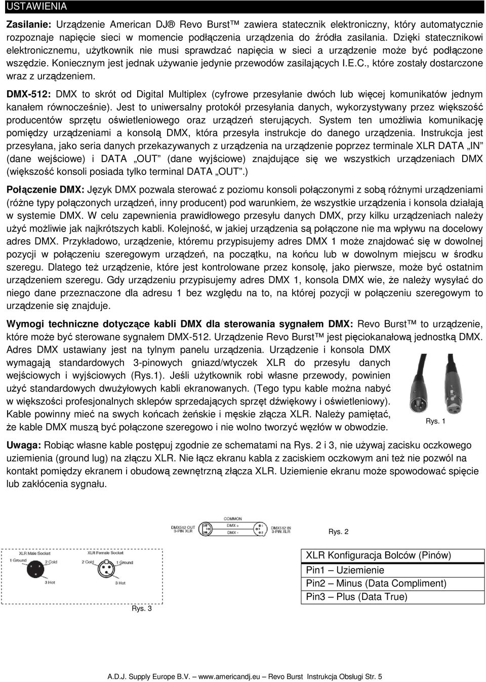 , które zostały dostarczone wraz z urządzeniem. DMX-512: DMX to skrót od Digital Multiplex (cyfrowe przesyłanie dwóch lub więcej komunikatów jednym kanałem równocześnie).