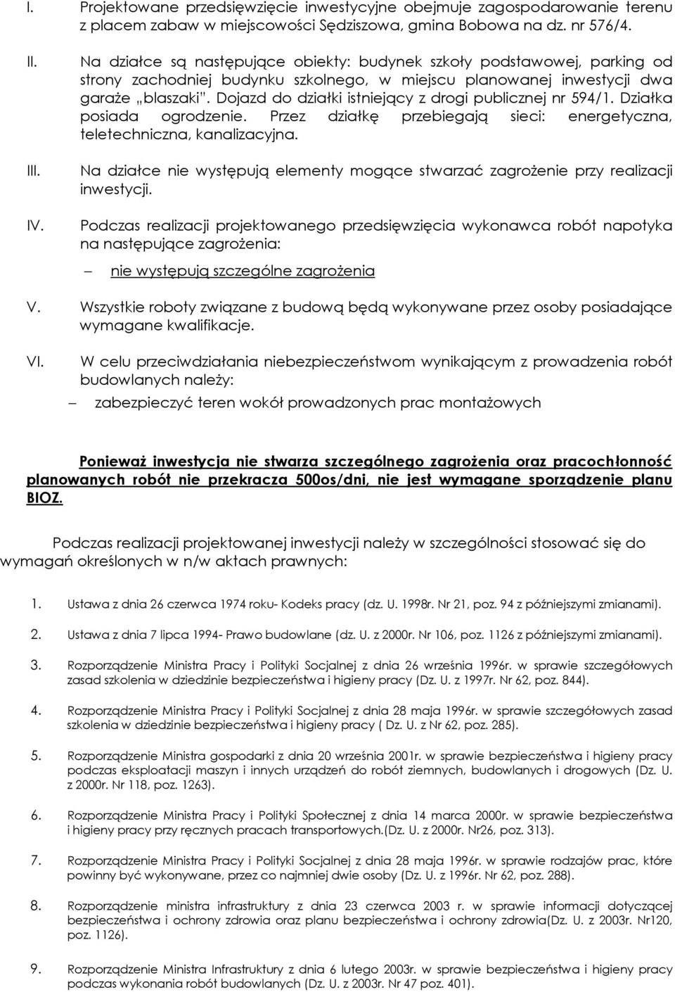 Dojazd do działki istniejący z drogi publicznej nr 594/1. Działka posiada ogrodzenie. Przez działkę przebiegają sieci: energetyczna, teletechniczna, kanalizacyjna.