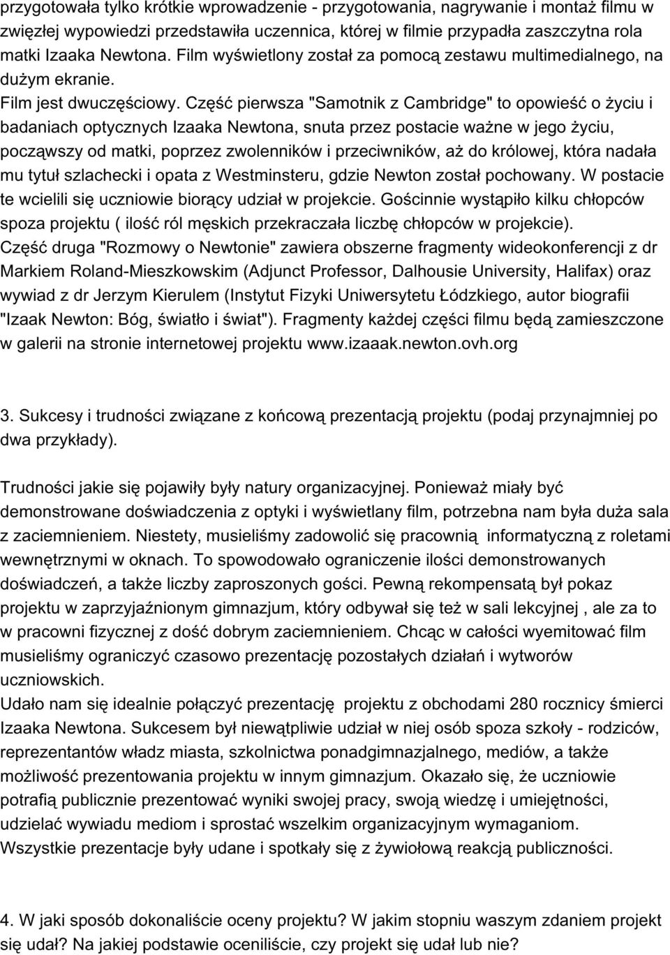 Część pierwsza "Samotnik z Cambridge" to opowieść o życiu i badaniach optycznych Izaaka Newtona, snuta przez postacie ważne w jego życiu, począwszy od matki, poprzez zwolenników i przeciwników, aż do