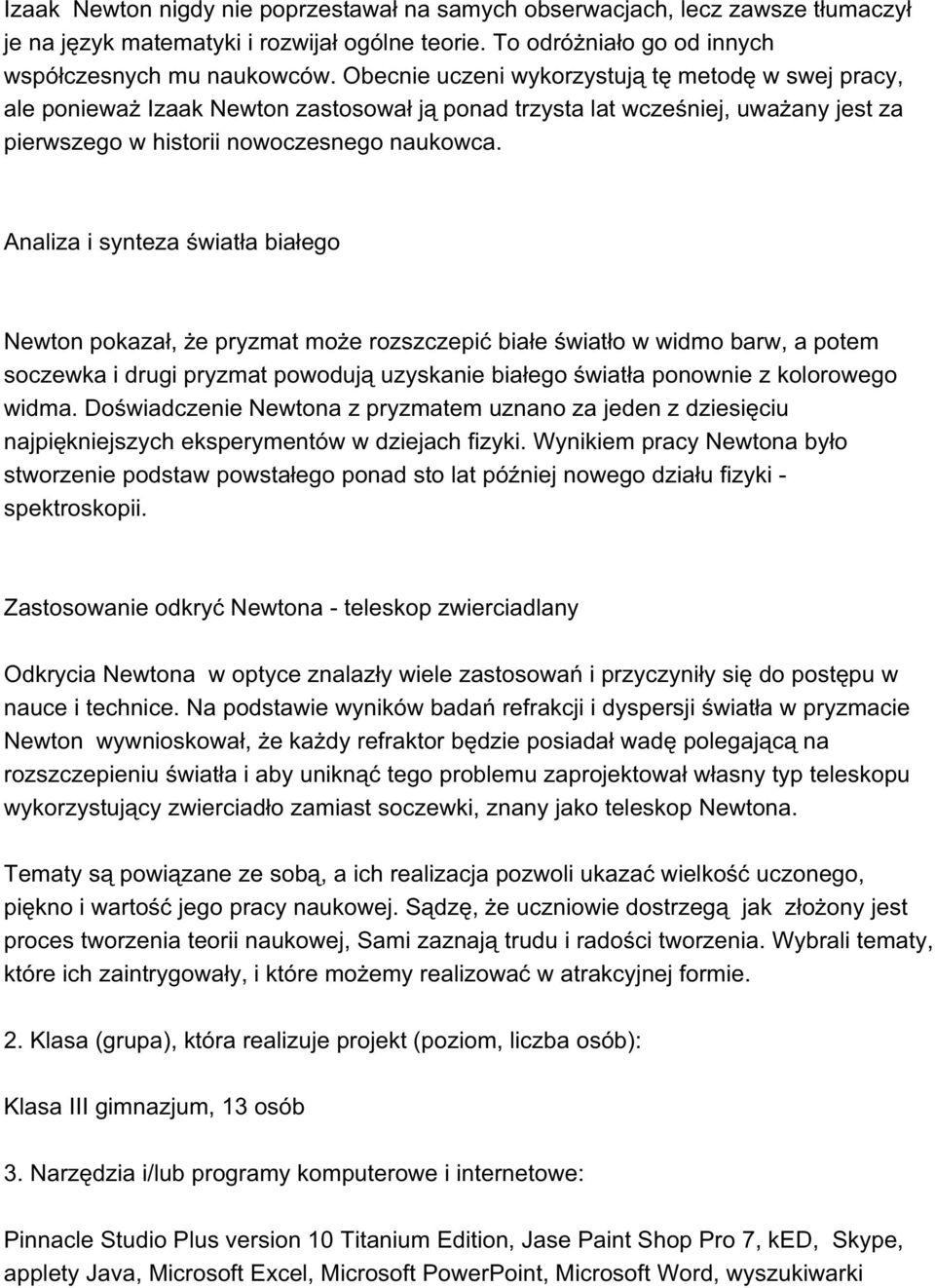 Analiza i synteza światła białego Newton pokazał, że pryzmat może rozszczepić białe światło w widmo barw, a potem soczewka i drugi pryzmat powodują uzyskanie białego światła ponownie z kolorowego