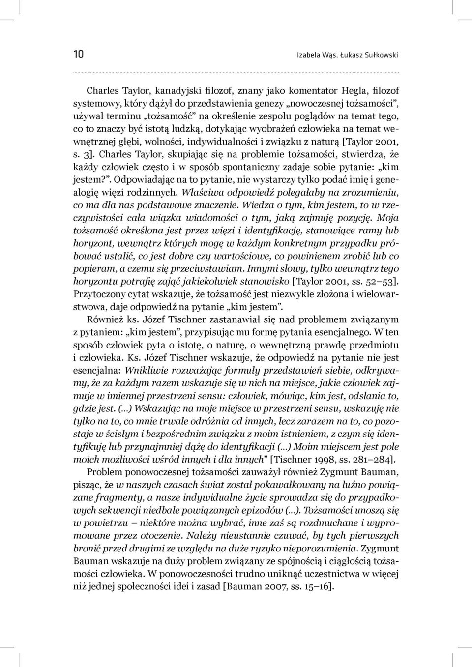 2001, s. 3]. Charles Taylor, skupiając się na problemie tożsamości, stwierdza, że każdy człowiek często i w sposób spontaniczny zadaje sobie pytanie: kim jestem?