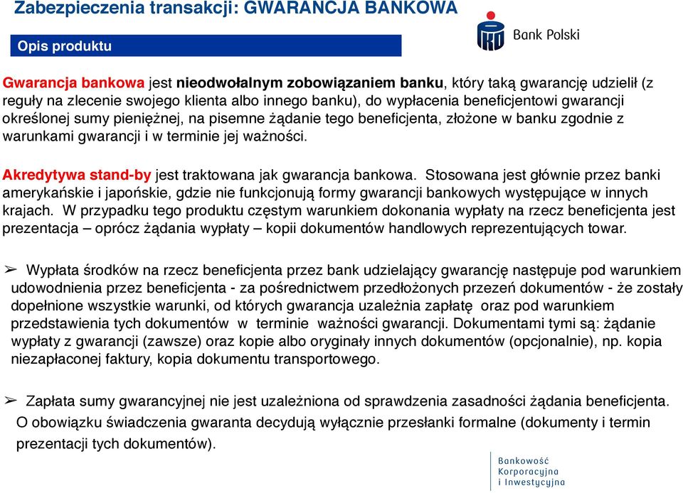 Akredytywa stand-by jest traktowana jak gwarancja bankowa. Stosowana jest głównie przez banki amerykańskie i japońskie, gdzie nie funkcjonują formy gwarancji bankowych występujące w innych krajach.