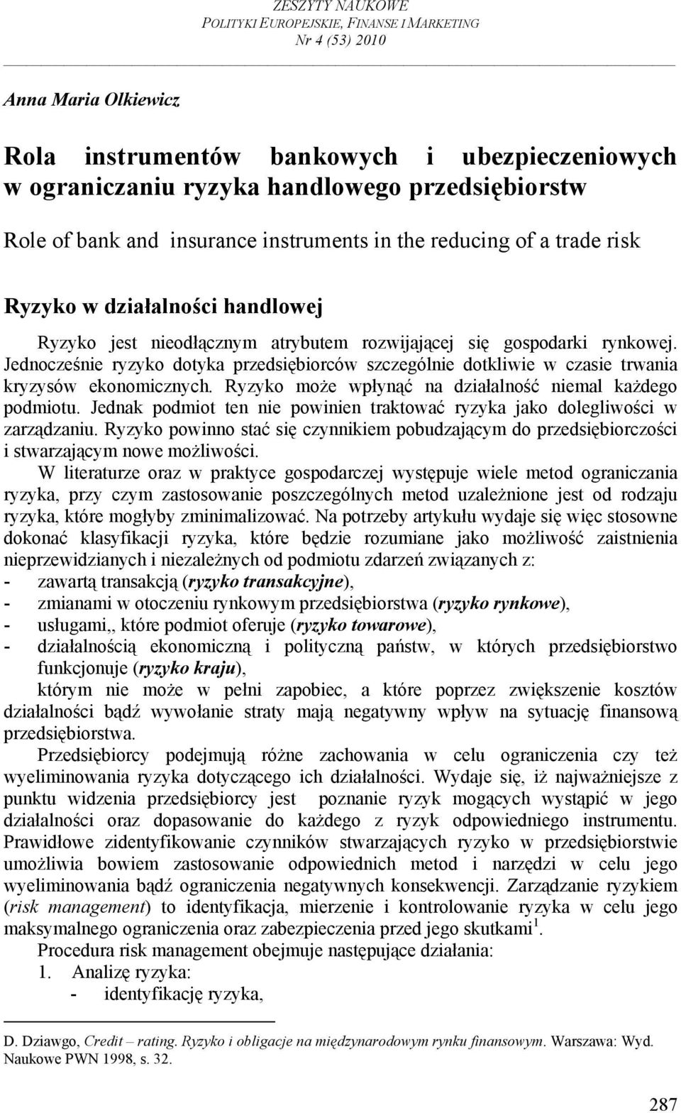 Jednocześnie ryzyko dotyka przedsiębiorców szczególnie dotkliwie w czasie trwania kryzysów ekonomicznych. Ryzyko może wpłynąć na działalność niemal każdego podmiotu.