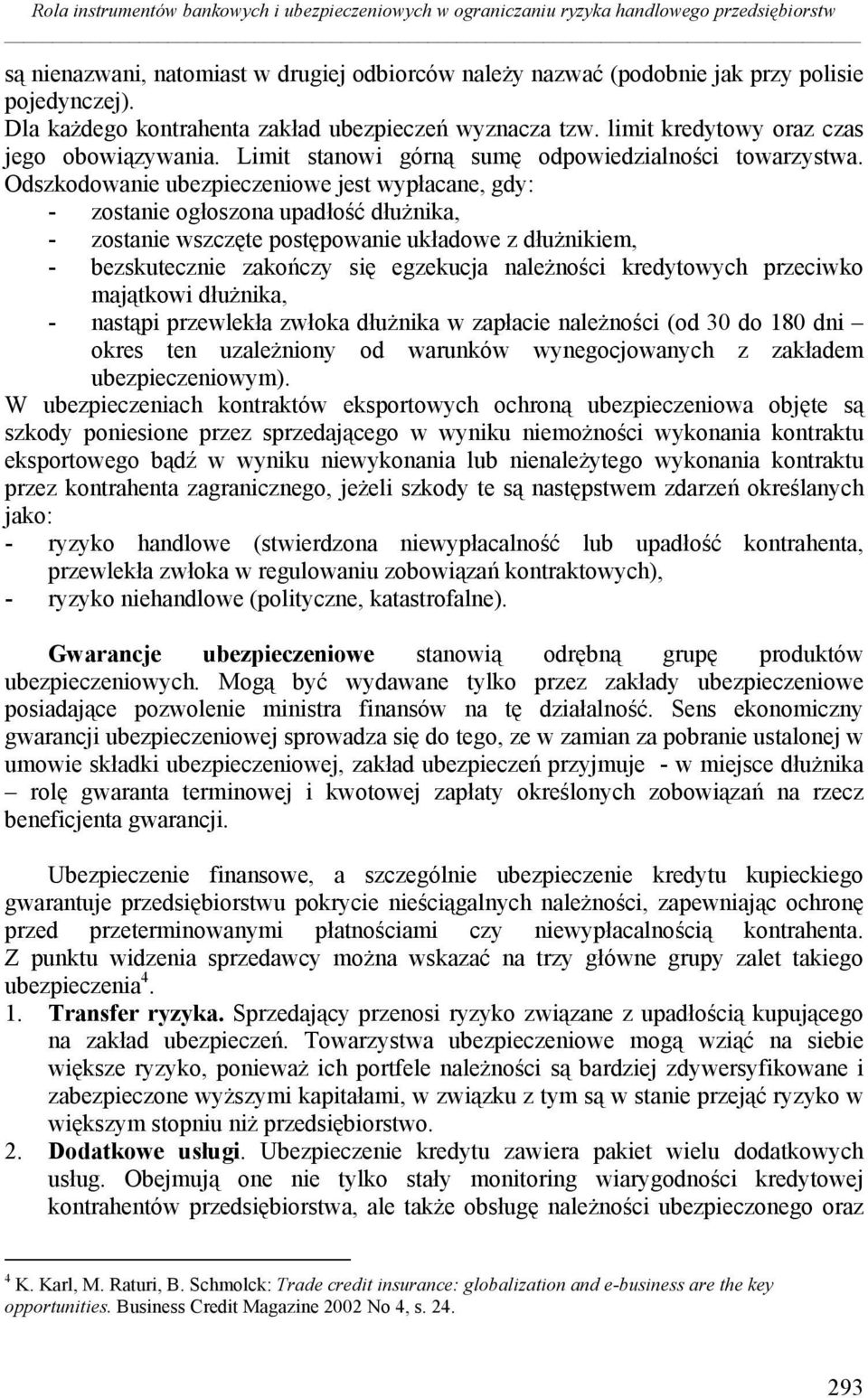 Odszkodowanie ubezpieczeniowe jest wypłacane, gdy: - zostanie ogłoszona upadłość dłużnika, - zostanie wszczęte postępowanie układowe z dłużnikiem, - bezskutecznie zakończy się egzekucja należności