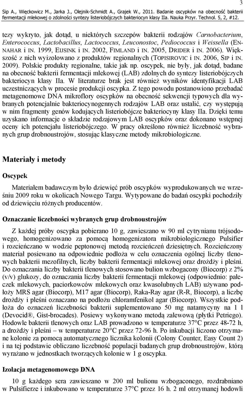 (EN- NAHAR i IN. 1999, EIJSINK i IN. 2002, FIMLAND i IN. 2005, DRIDER i IN. 2006). Większość z nich wyizolowano z produktów regionalnych (TOPISIROVIC i IN. 2006, SIP i IN. 2009).