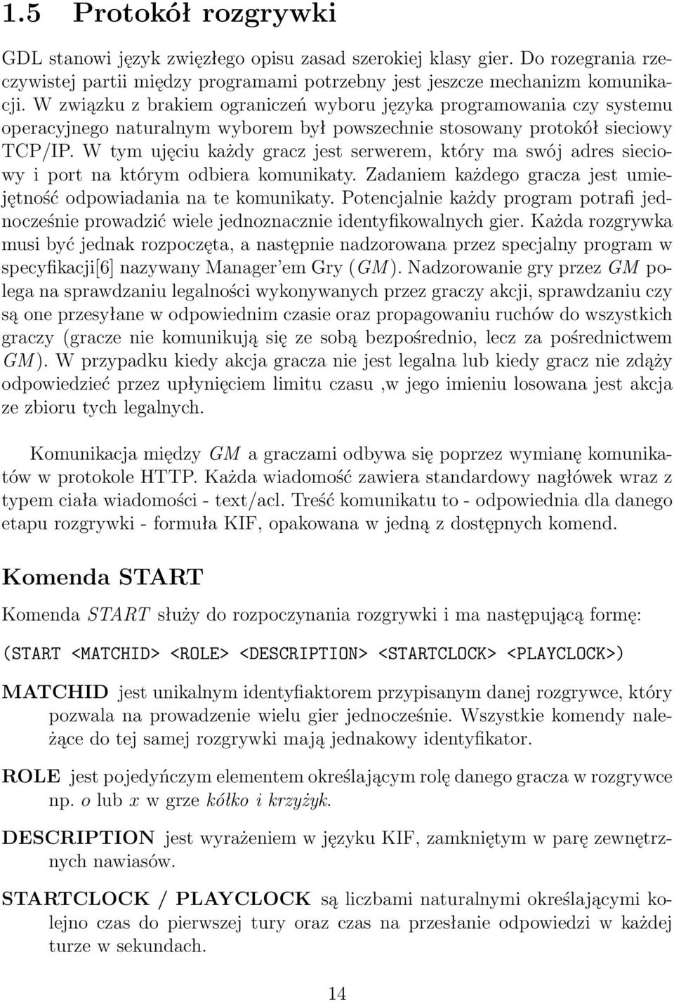 W tym ujęciu każdy gracz jest serwerem, który ma swój adres sieciowy i port na którym odbiera komunikaty. Zadaniem każdego gracza jest umiejętność odpowiadania na te komunikaty.