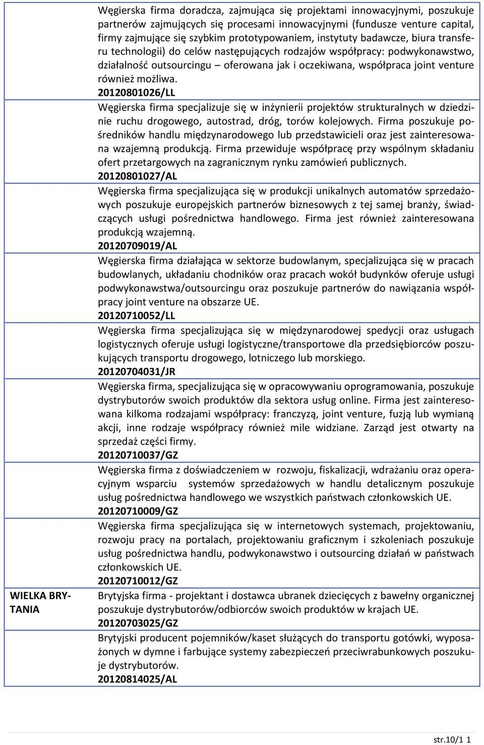 venture również możliwa. 20120801026/LL Węgierska firma specjalizuje się w inżynierii projektów strukturalnych w dziedzinie ruchu drogowego, autostrad, dróg, torów kolejowych.