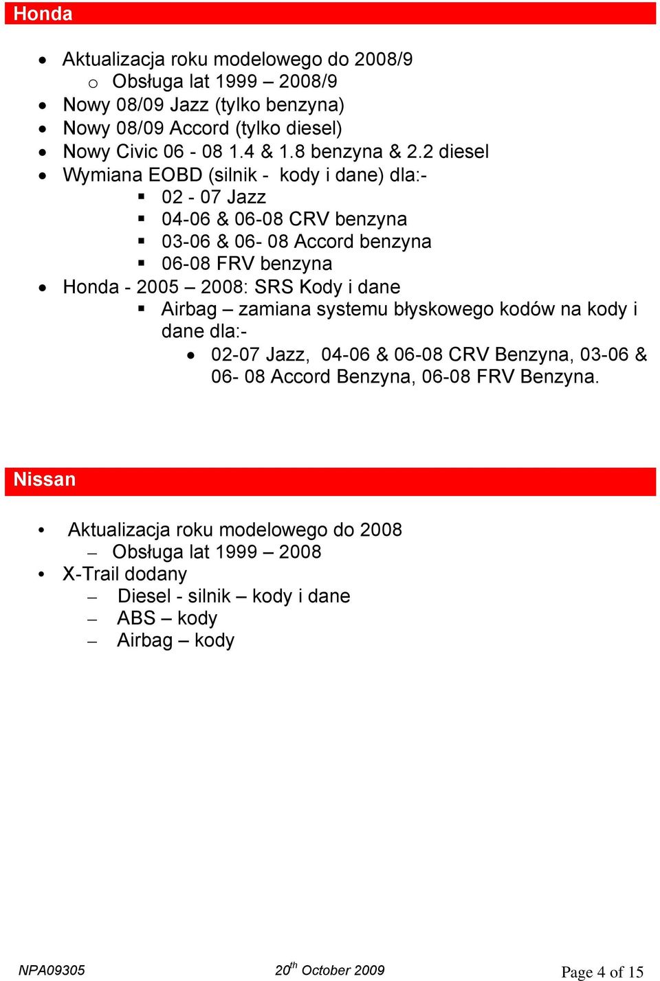 2008: SRS Kody i dane Airbag zamiana systemu błyskowego kodów na kody i dane dla:- 02-07 Jazz, 04-06 & 06-08 CRV Benzyna, 03-06 & 06-08 Accord