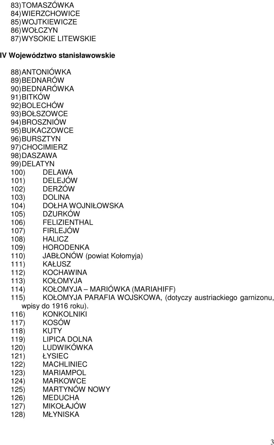 HALICZ 109) HORODENKA 110) JABŁONÓW (powiat Kołomyja) 111) KAŁUSZ 112) KOCHAWINA 113) KOŁOMYJA 114) KOŁOMYJA MARIÓWKA (MARIAHIFF) 115) KOŁOMYJA PARAFIA WOJSKOWA, (dotyczy austriackiego garnizonu,