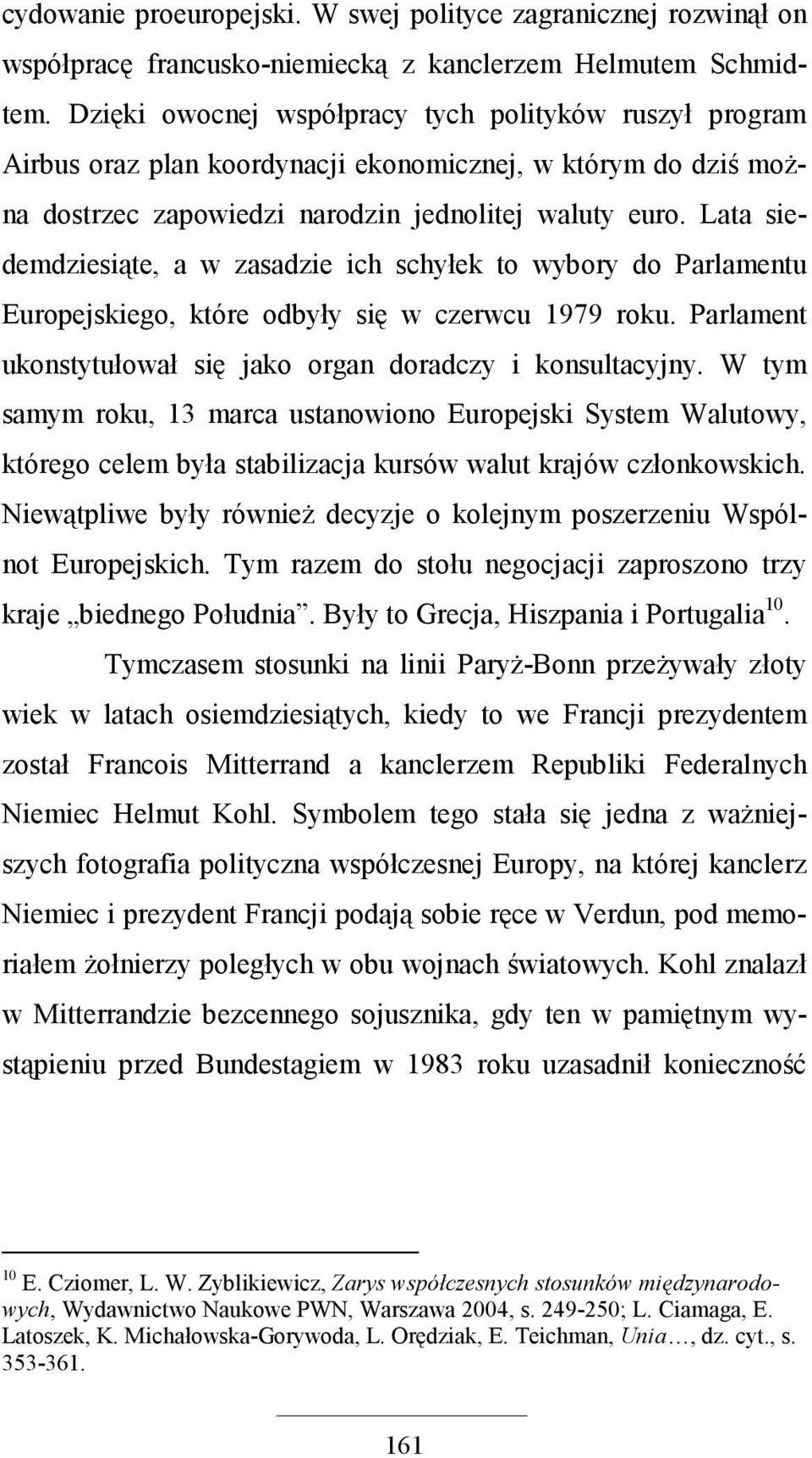 Lata siedemdziesiąte, a w zasadzie ich schyłek to wybory do Parlamentu Europejskiego, które odbyły się w czerwcu 1979 roku. Parlament ukonstytułował się jako organ doradczy i konsultacyjny.