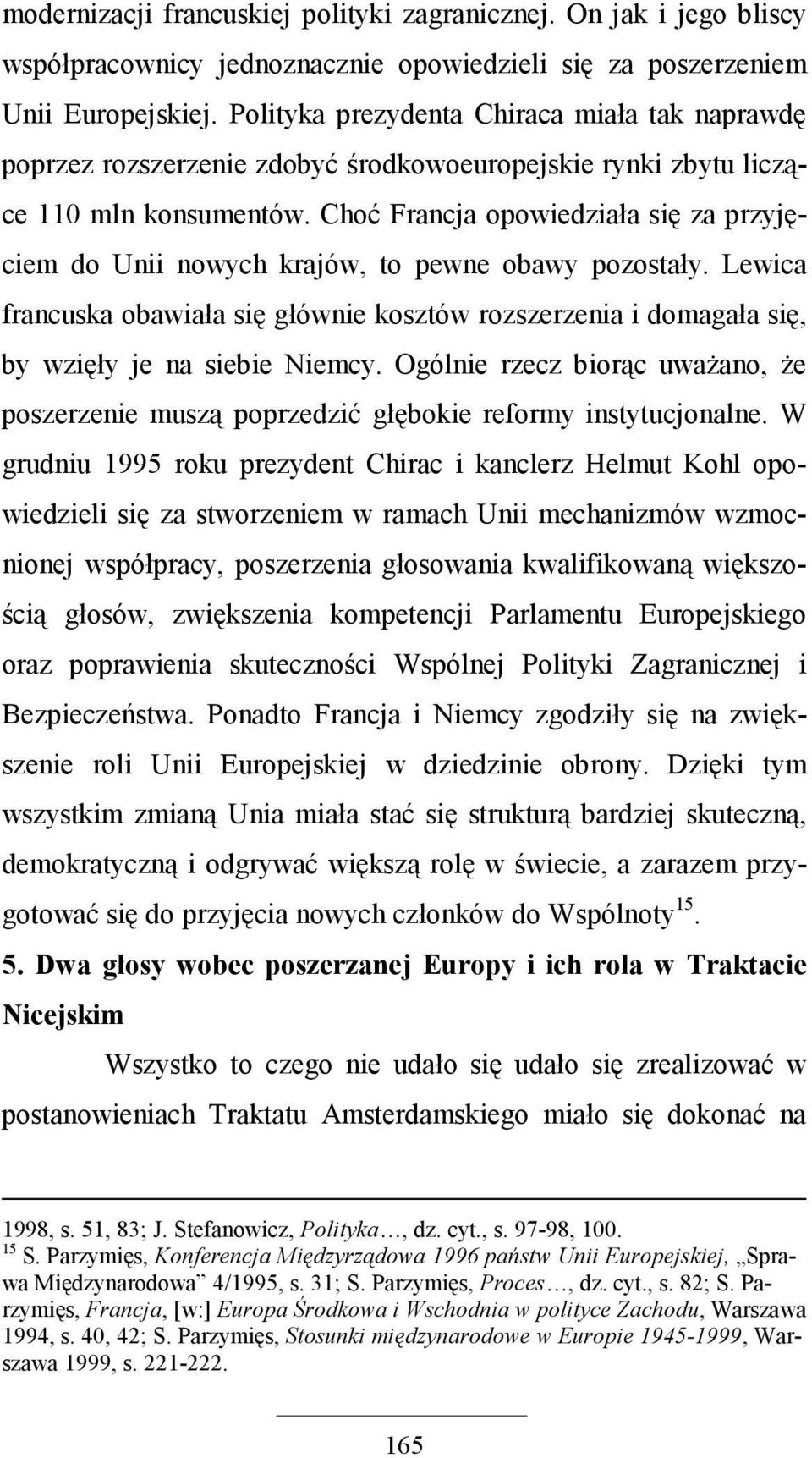 Choć Francja opowiedziała się za przyjęciem do Unii nowych krajów, to pewne obawy pozostały. Lewica francuska obawiała się głównie kosztów rozszerzenia i domagała się, by wzięły je na siebie Niemcy.