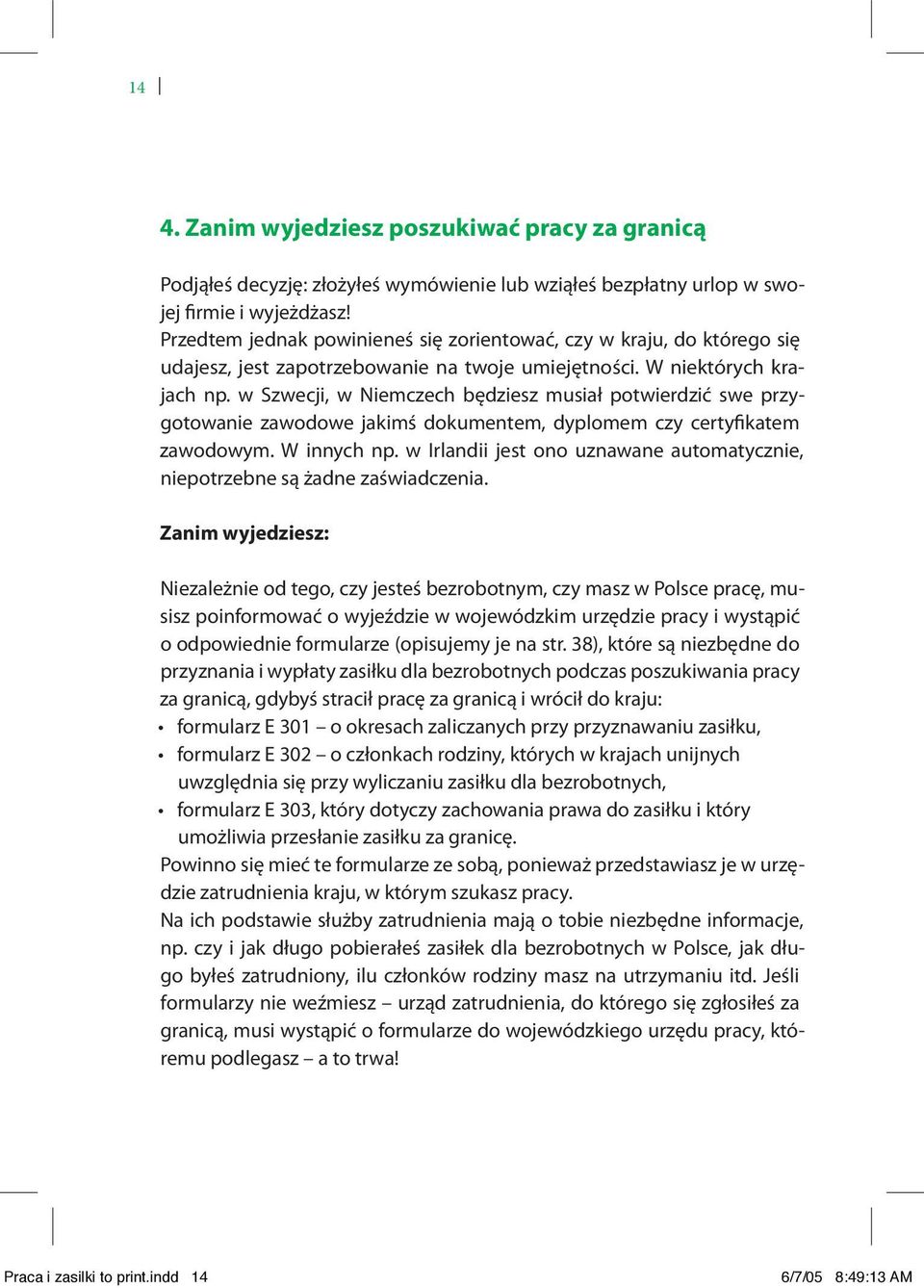 w Szwecji, w Niemczech będziesz musiał potwierdzić swe przygotowanie zawodowe jakimś dokumentem, dyplomem czy certyfikatem zawodowym. W innych np.