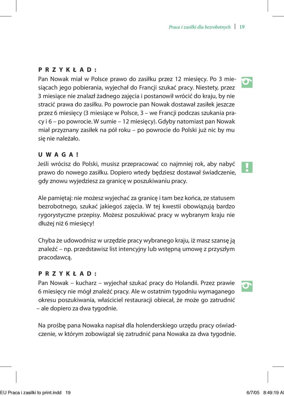 Po powrocie pan Nowak dostawał zasiłek jeszcze przez 6 miesięcy (3 miesiące w Polsce, 3 we Francji podczas szukania pracy i 6 po powrocie. W sumie 12 miesięcy).