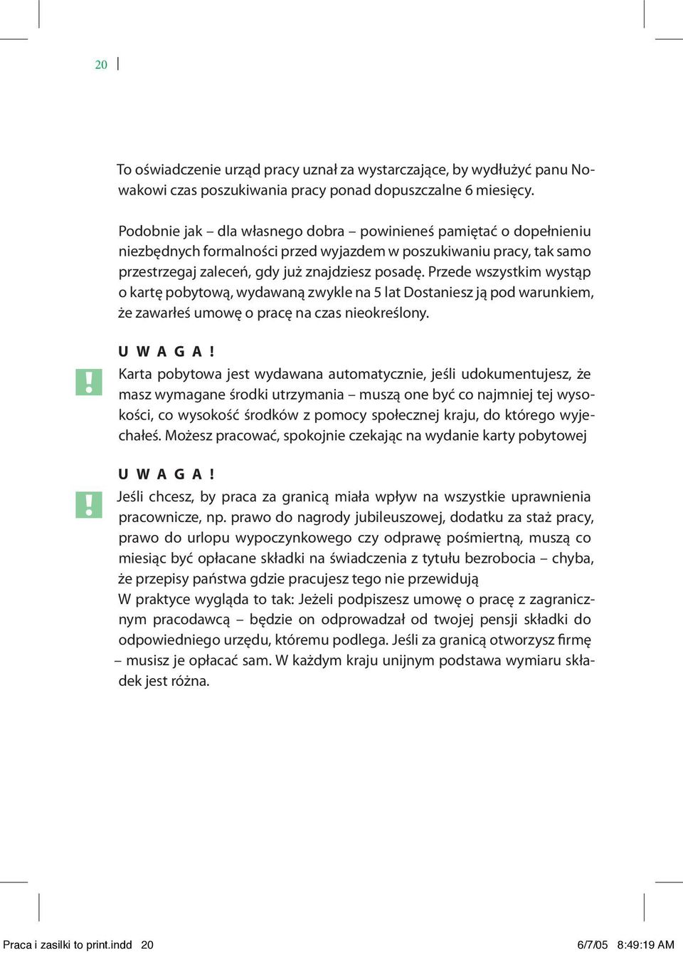 Przede wszystkim wystąp o kartę pobytową, wydawaną zwykle na 5 lat Dostaniesz ją pod warunkiem, że zawarłeś umowę o pracę na czas nieokreślony. U W A G A!