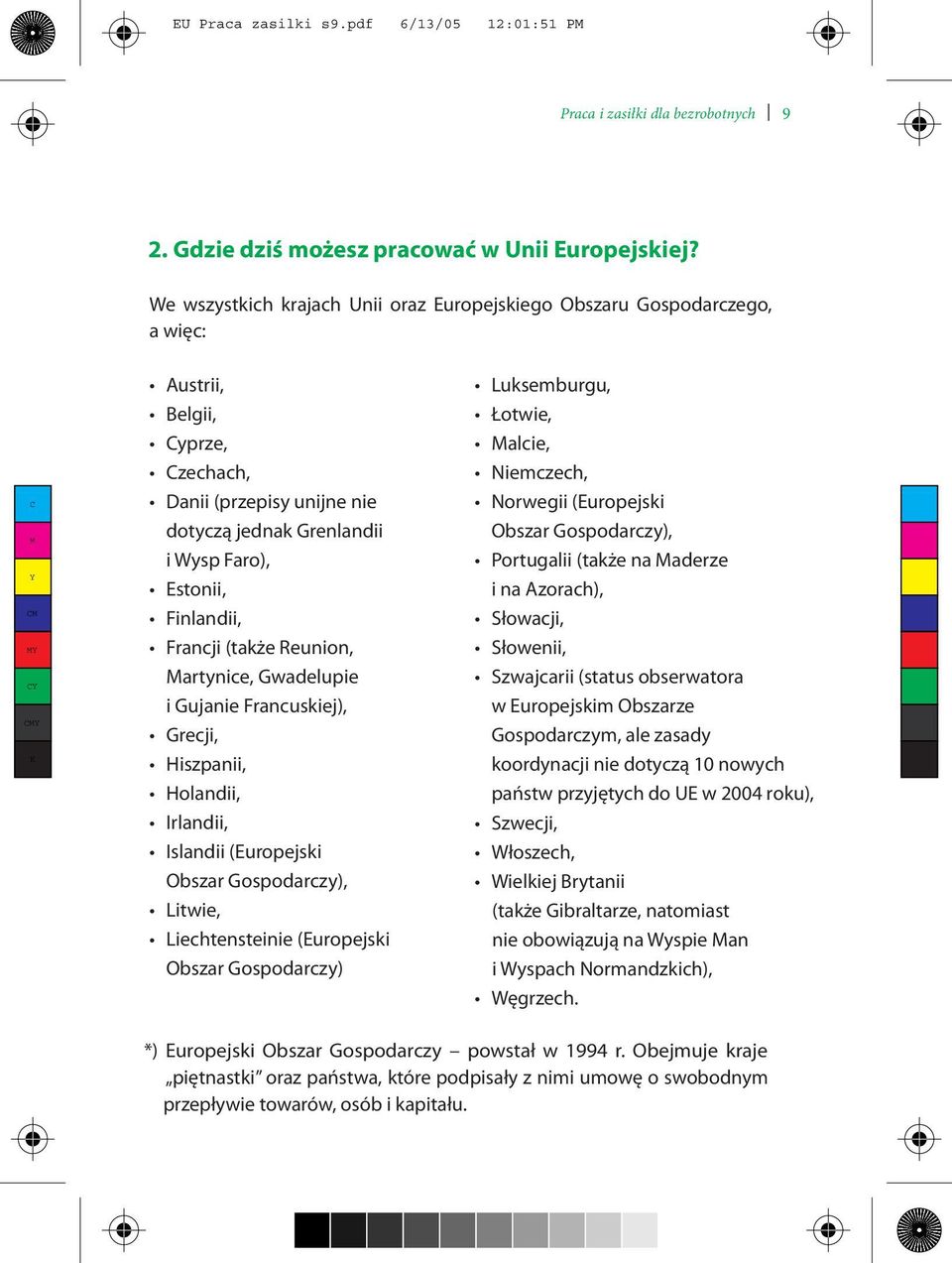 Estonii, Finlandii, Francji (także Reunion, Martynice, Gwadelupie i Gujanie Francuskiej), Grecji, Hiszpanii, Holandii, Irlandii, Islandii (Europejski Obszar Gospodarczy), Litwie, Liechtensteinie