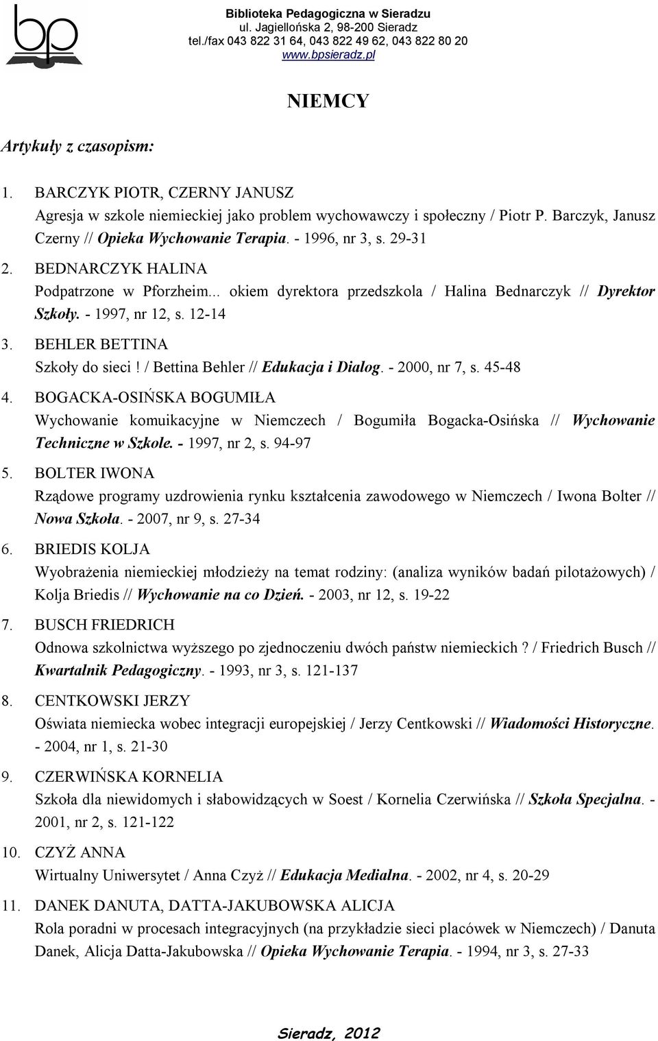 / Bettina Behler // Edukacja i Dialog. - 2000, nr 7, s. 45-48 4. BOGACKA-OSIŃSKA BOGUMIŁA Wychowanie komuikacyjne w Niemczech / Bogumiła Bogacka-Osińska // Wychowanie Techniczne w Szkole.