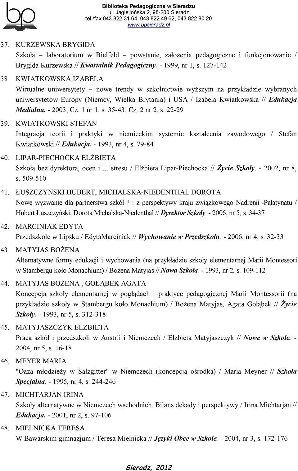 - 2003, Cz. 1 nr 1, s. 35-43; Cz. 2 nr 2, s. 22-29 39. KWIATKOWSKI STEFAN Integracja teorii i praktyki w niemieckim systemie kształcenia zawodowego / Stefan Kwiatkowski // Edukacja. - 1993, nr 4, s.