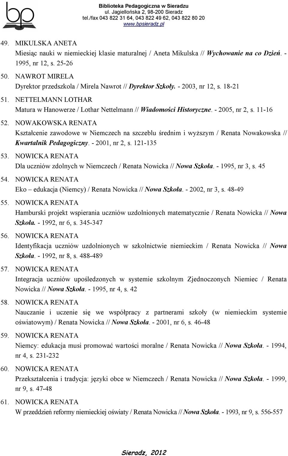 11-16 52. NOWAKOWSKA RENATA Kształcenie zawodowe w Niemczech na szczeblu średnim i wyższym / Renata Nowakowska // Kwartalnik Pedagogiczny. - 2001, nr 2, s. 121-135 53.