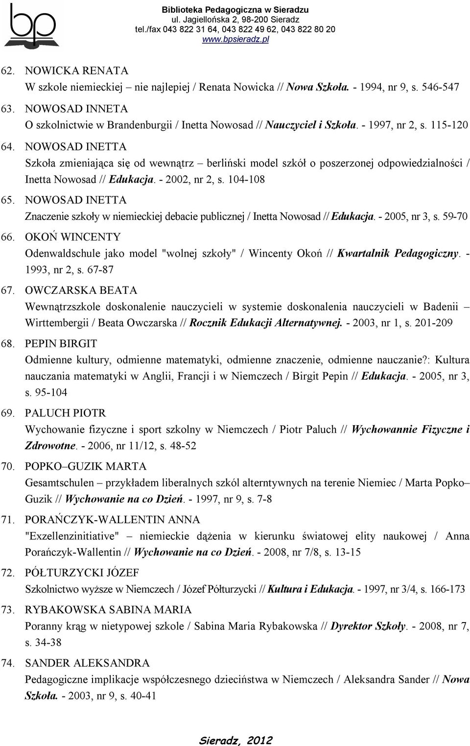 NOWOSAD INETTA Szkoła zmieniająca się od wewnątrz berliński model szkół o poszerzonej odpowiedzialności / Inetta Nowosad // Edukacja. - 2002, nr 2, s. 104-108 65.