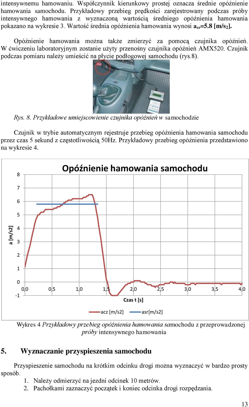 Warość średnia opóźnienia hamowania wynosi a sr =5.8 [m/s ]. Opóźnienie hamowania można akże zmierzyć za pomocą czujnika opóźnień.