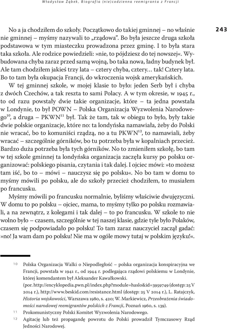 Wybudowana chyba zaraz przed samą wojną, bo taka nowa, ładny budynek był. Ale tam chodziłem jakieś trzy lata cztery chyba, cztery tak! Cztery lata.