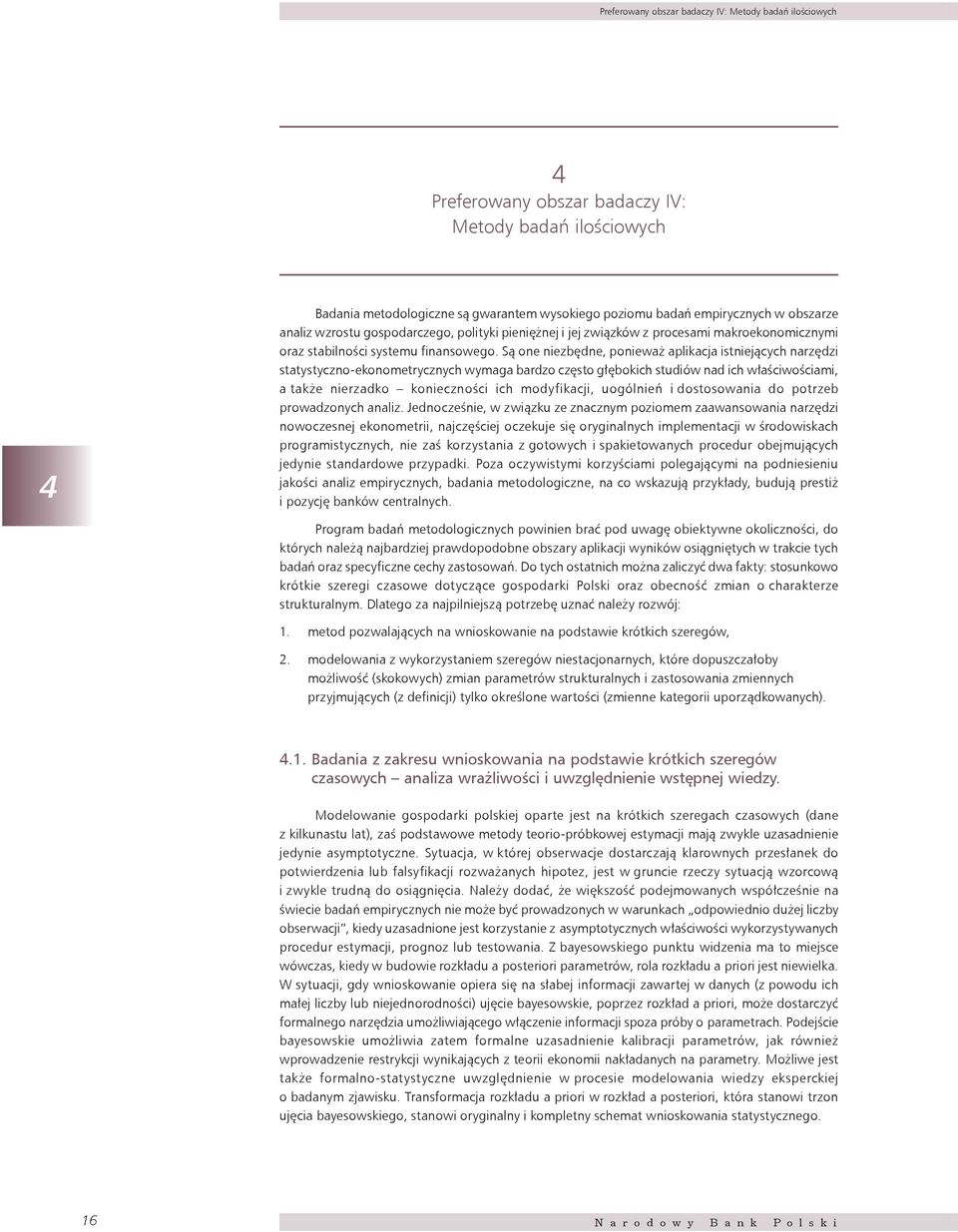 Są one niezbędne, ponieważ aplikacja istniejących narzędzi statystyczno-ekonometrycznych wymaga bardzo często głębokich studiów nad ich właściwościami, a także nierzadko konieczności ich modyfikacji,