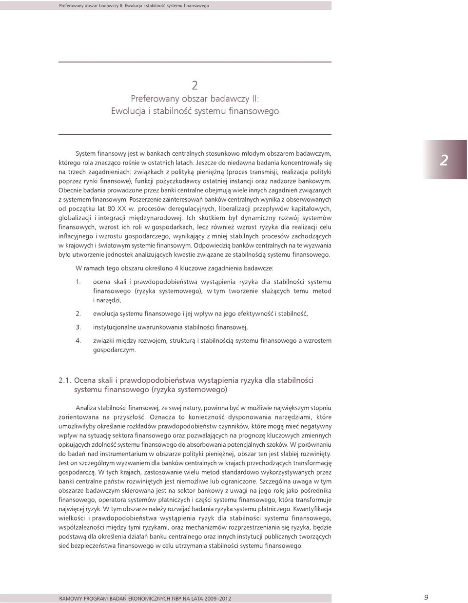 Jeszcze do niedawna badania koncentrowały się na trzech zagadnieniach: związkach z polityką pieniężną (proces transmisji, realizacja polityki poprzez rynki finansowe), funkcji pożyczkodawcy ostatniej