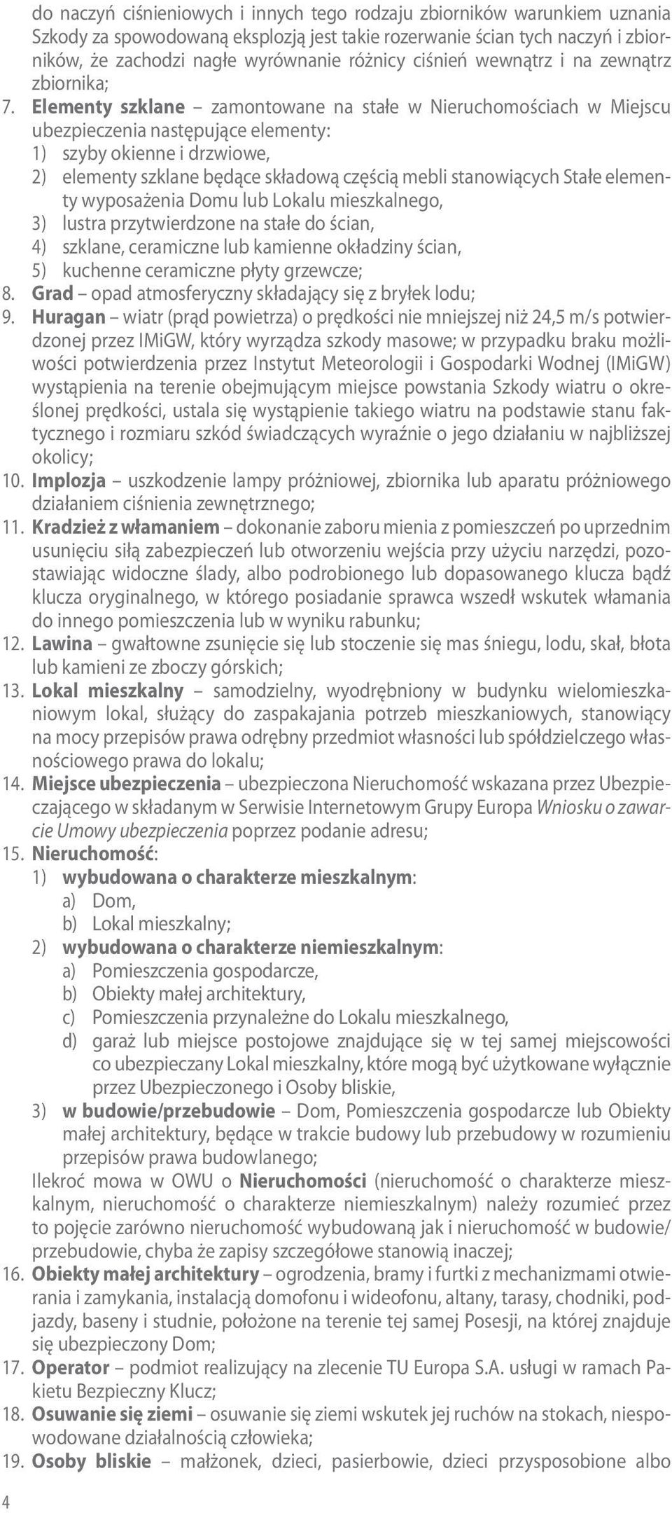 Elementy szklane zamontowane na stałe w Nieruchomościach w Miejscu ubezpieczenia następujące elementy: 1) szyby okienne i drzwiowe, 2) elementy szklane będące składową częścią mebli stanowiących