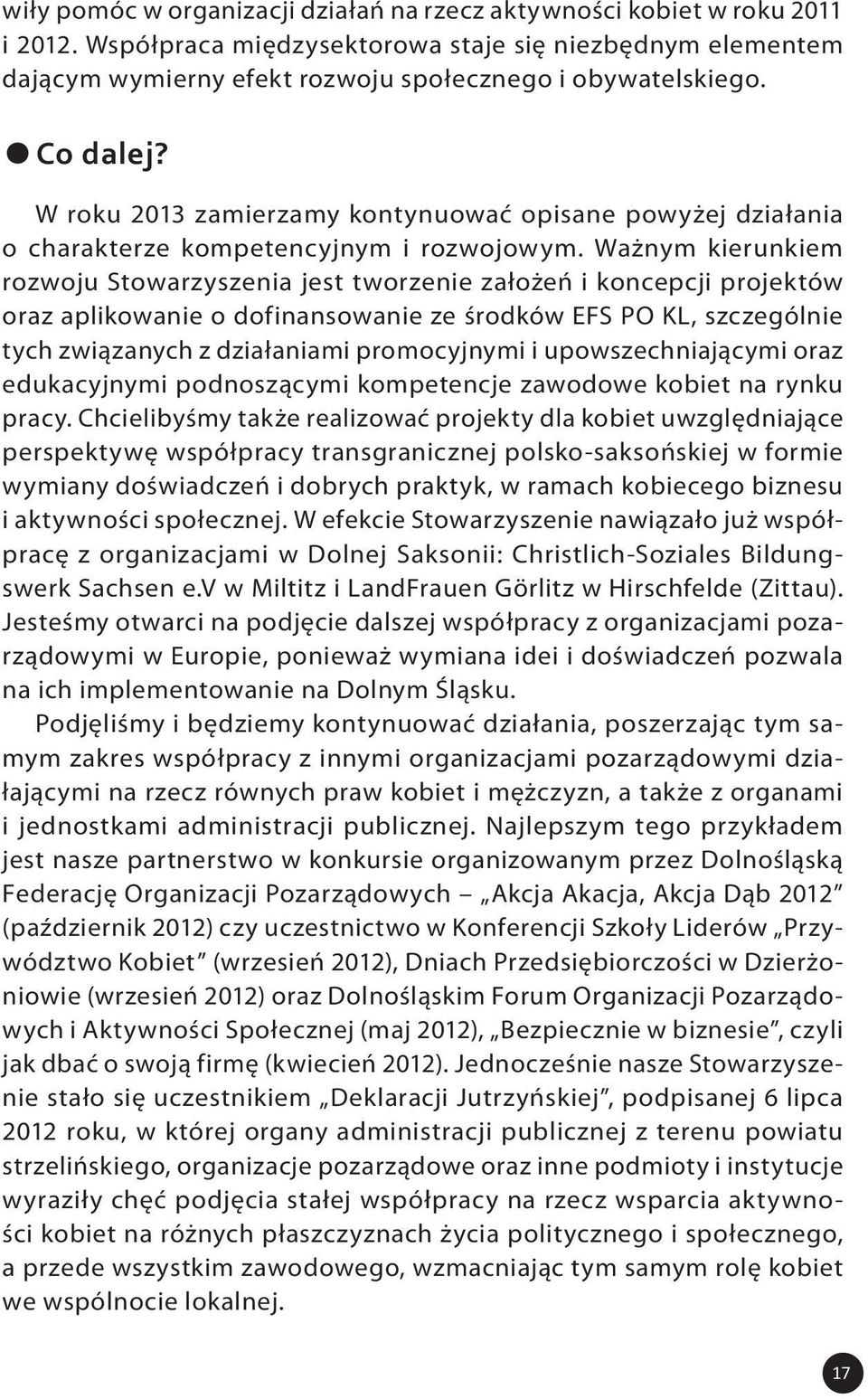 Ważnym kierunkiem rozwoju Stowarzyszenia jest tworzenie założeń i koncepcji projektów oraz aplikowanie o dofinansowanie ze środków EFS PO KL, szczególnie tych związanych z działaniami promocyjnymi i