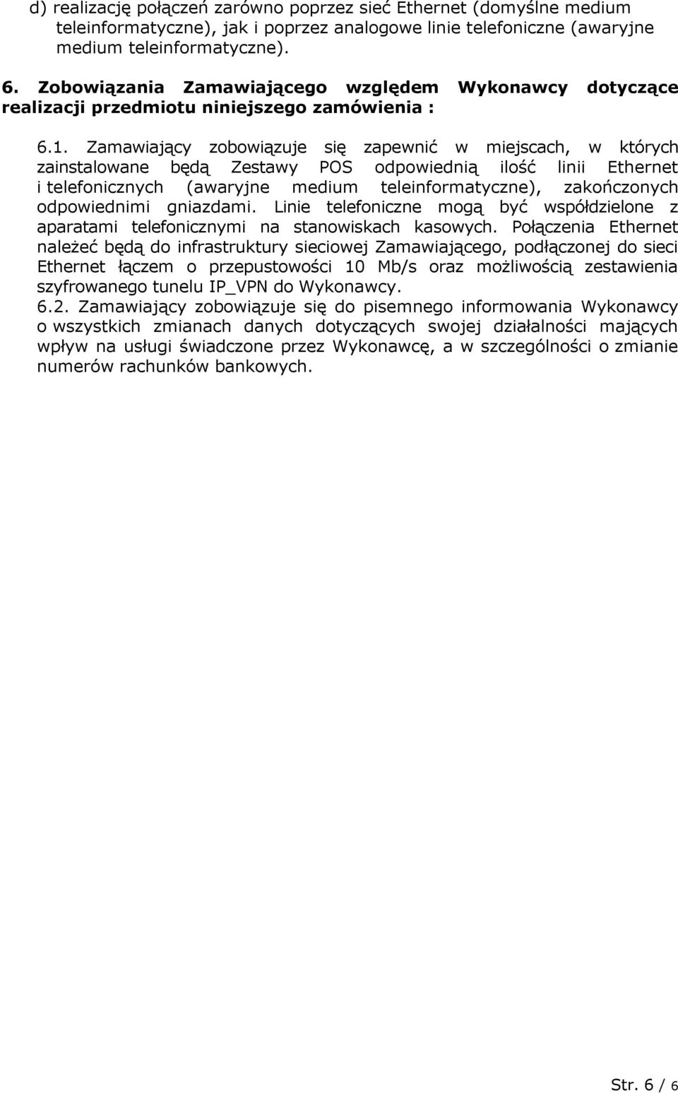 Zamawiający zobowiązuje się zapewnić w miejscach, w których zainstalowane będą Zestawy POS odpowiednią ilość linii Ethernet i telefonicznych (awaryjne medium teleinformatyczne), zakończonych