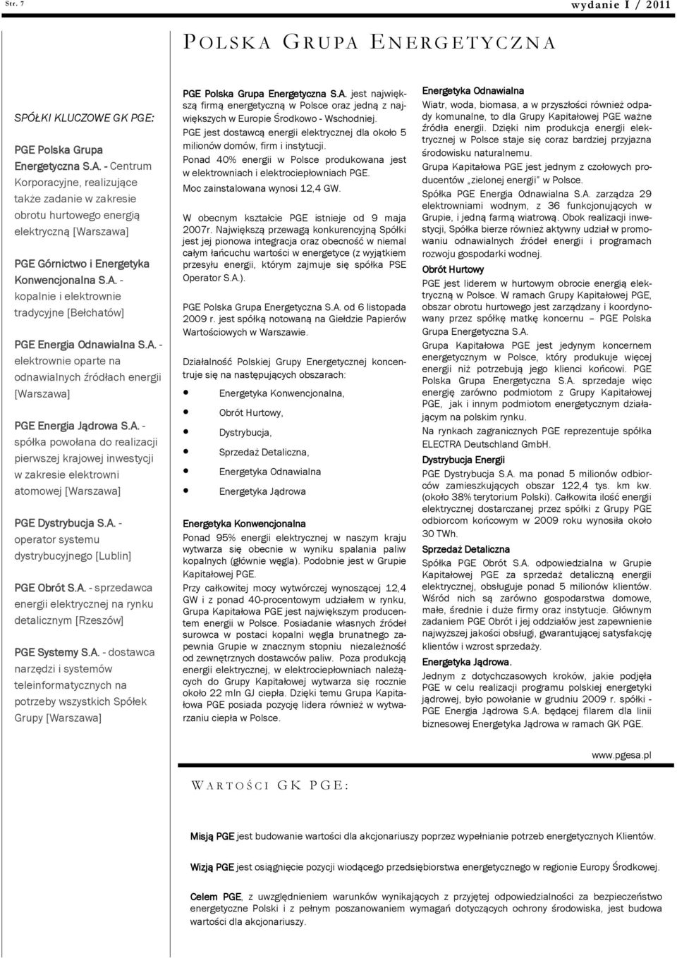 A. - operator systemu dystrybucyjnego [Lublin] PGE Obrót S.A. - sprzedawca energii elektrycznej na rynku detalicznym [Rzeszów] PGE Systemy S.A. - dostawca narzędzi i systemów teleinformatycznych na potrzeby wszystkich Spółek Grupy [Warszawa] PGE Polska Grupa Energetyczna S.