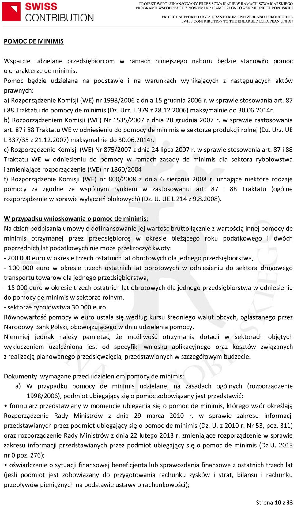 87 i 88 Traktatu do pomocy de minimis (Dz. Urz. L 379 z 28.12.2006) maksymalnie do 30.06.2014r. b) Rozporządzeniem Komisji (WE) Nr 1535/2007 z dnia 20 grudnia 2007 r. w sprawie zastosowania art.