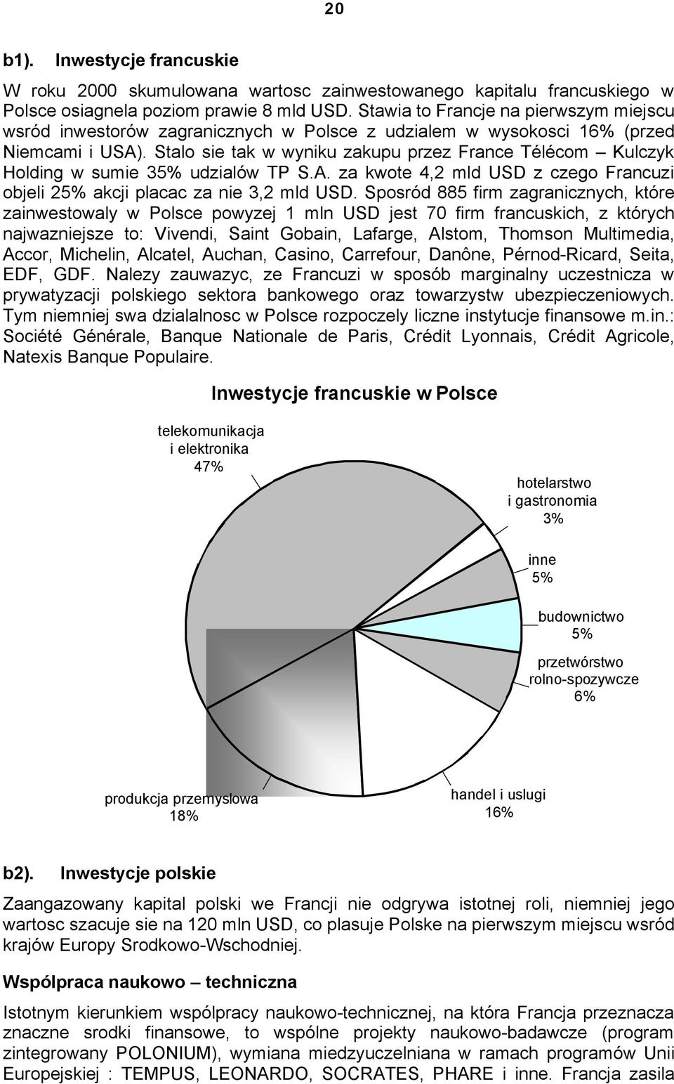 Stalo sie tak w wyniku zakupu przez France Télécom Kulczyk Holding w sumie 35% udzialów TP S.A. za kwote 4,2 mld USD z czego Francuzi objeli 25% akcji placac za nie 3,2 mld USD.