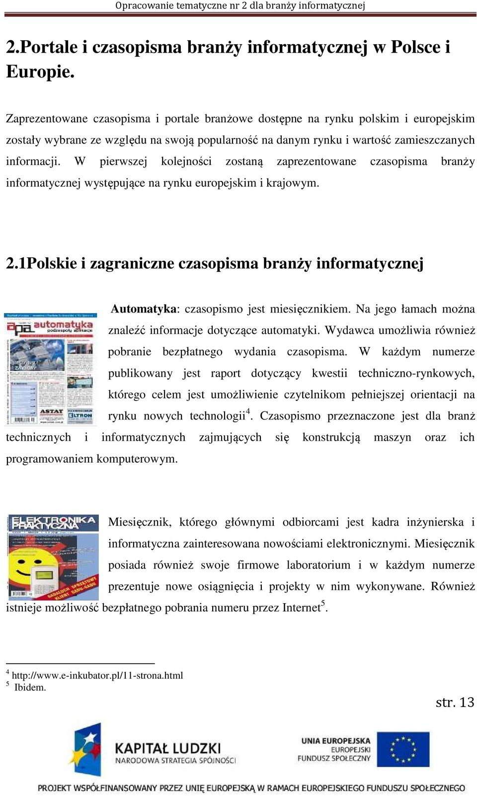 W pierwszej kolejności zostaną zaprezentowane czasopisma branży informatycznej występujące na rynku europejskim i krajowym. 2.